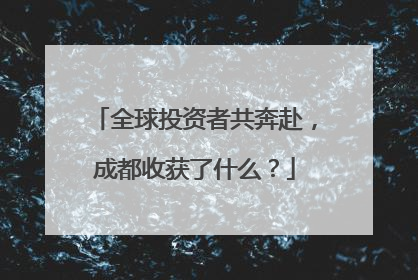 全球投资者共奔赴，成都收获了什么？