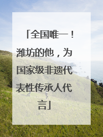 全国唯一！潍坊的他，为国家级非遗代表性传承人代言