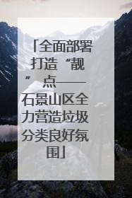 全面部署 打造“靓” 点——石景山区全力营造垃圾分类良好氛围