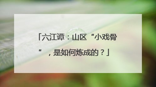 六江谭：山区“小戏骨”，是如何炼成的？