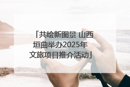 共绘新图景 山西垣曲举办2025年文旅项目推介活动