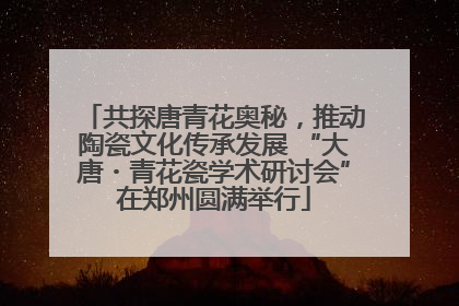 共探唐青花奥秘，推动陶瓷文化传承发展 “大唐・青花瓷学术研讨会”在郑州圆满举行