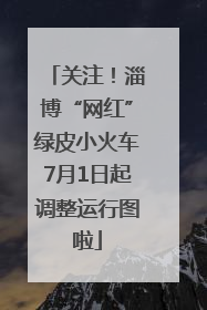 关注！淄博“网红”绿皮小火车7月1日起调整运行图啦