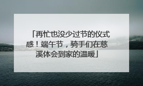 再忙也没少过节的仪式感！端午节，骑手们在慈溪体会到家的温暖