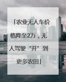 农业无人车价格降至2万，无人驾驶“开”到更多农田