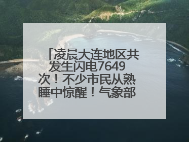 凌晨大连地区共发生闪电7649次！不少市民从熟睡中惊醒！气象部门提醒