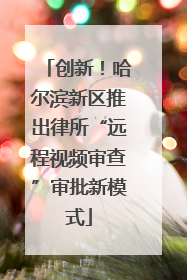 创新！哈尔滨新区推出律所“远程视频审查”审批新模式