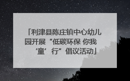 利津县陈庄镇中心幼儿园开展“低碳环保 你我‘童’行”倡议活动