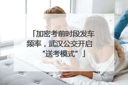 加密考前时段发车频率，武汉公交开启“送考模式”