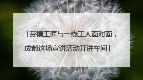 劳模工匠与一线工人面对面，成都这场宣讲活动开进车间