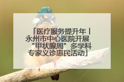 医疗服务提升年丨永州市中心医院开展“甲状腺周”多学科专家义诊惠民活动