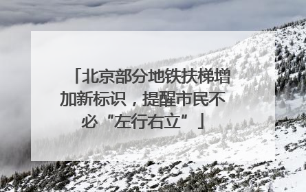 北京部分地铁扶梯增加新标识，提醒市民不必“左行右立”