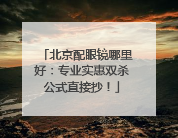 北京配眼镜哪里好：专业实惠双杀公式直接抄！