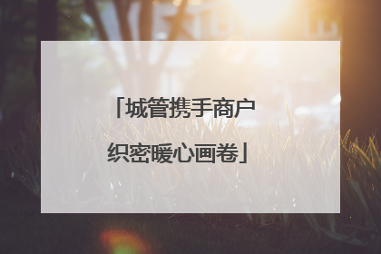 城管携手商户 织密暖心画卷