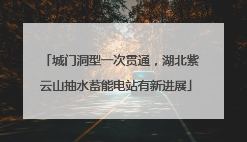 城门洞型一次贯通，湖北紫云山抽水蓄能电站有新进展