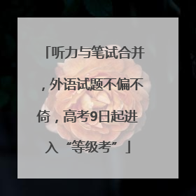 听力与笔试合并，外语试题不偏不倚，高考9日起进入“等级考”