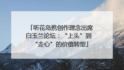 听花岛携创作理念出席白玉兰论坛：“上头”到“走心”的价值转型