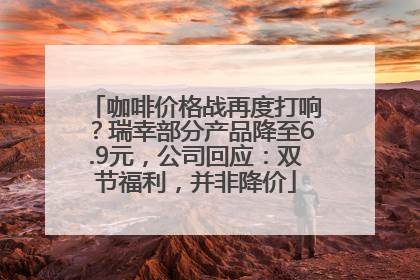 咖啡价格战再度打响？瑞幸部分产品降至6.9元，公司回应：双节福利，并非降价