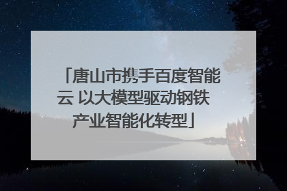 唐山市携手百度智能云 以大模型驱动钢铁产业智能化转型