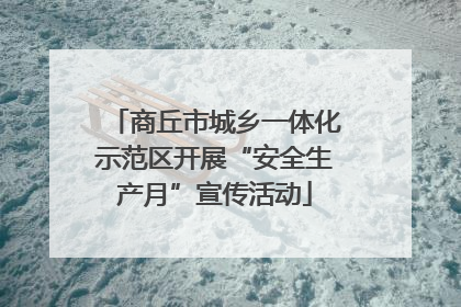 商丘市城乡一体化示范区开展“安全生产月”宣传活动