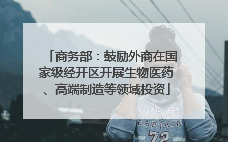 商务部：鼓励外商在国家级经开区开展生物医药、高端制造等领域投资