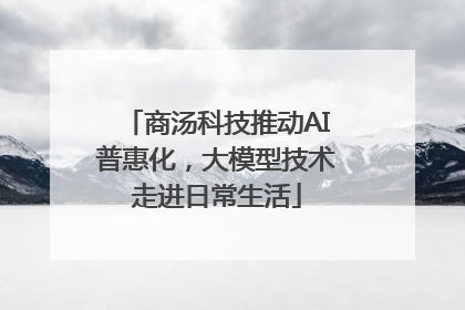 商汤科技推动AI普惠化，大模型技术走进日常生活