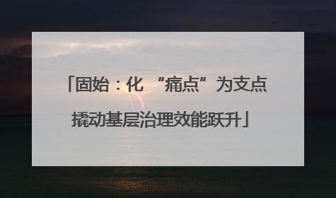 固始：化 “痛点”为支点 撬动基层治理效能跃升