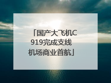国产大飞机C919完成支线机场商业首航