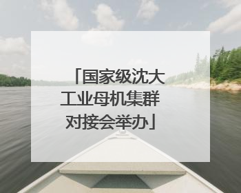 国家级沈大工业母机集群对接会举办