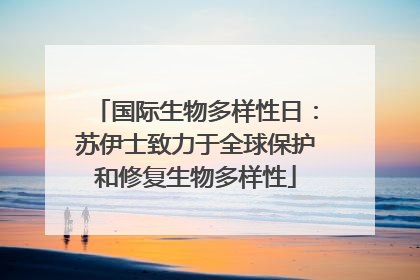 国际生物多样性日：苏伊士致力于全球保护和修复生物多样性