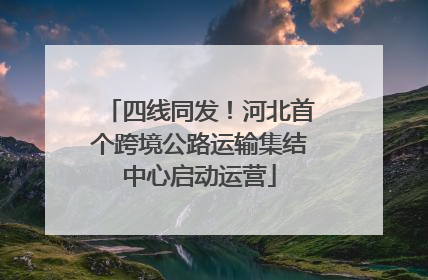四线同发！河北首个跨境公路运输集结中心启动运营