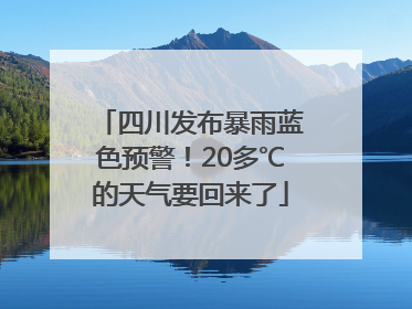四川发布暴雨蓝色预警！20多℃的天气要回来了