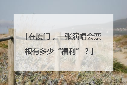 在厦门，一张演唱会票根有多少“福利”？