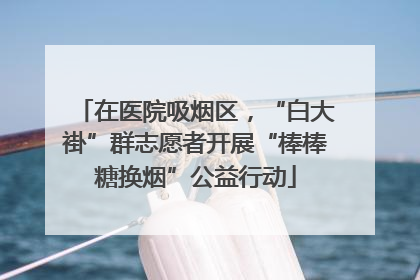 在医院吸烟区，“白大褂”群志愿者开展“棒棒糖换烟”公益行动