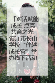 对话赋能成长 点亮共育之光 镇江市长山学校“伴越成长营”举办线下活动