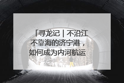 寻龙记｜不沿江不靠海的济宁港，如何成为内河航运的“绝对主力”