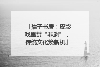 孺子书房：皮影戏里赏“非遗”，传统文化焕新机