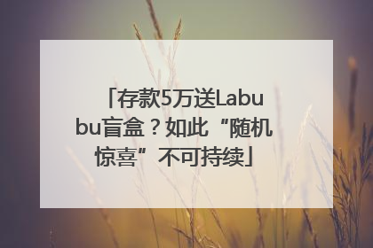 存款5万送Labubu盲盒？如此“随机惊喜”不可持续