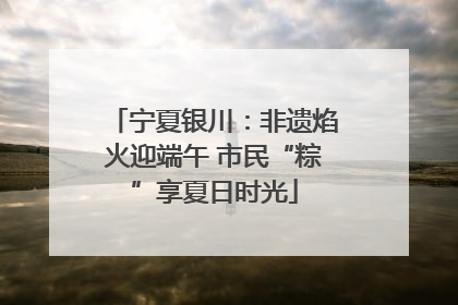 宁夏银川：非遗焰火迎端午 市民“粽”享夏日时光