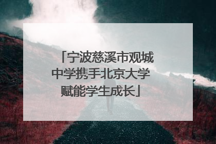 宁波慈溪市观城中学携手北京大学赋能学生成长