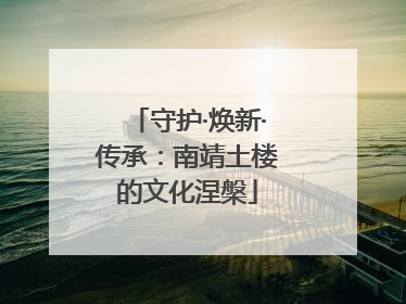 守护·焕新·传承：南靖土楼的文化涅槃
