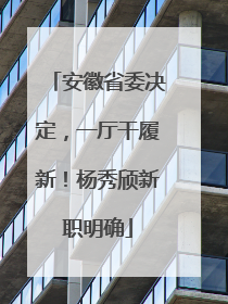 安徽省委决定，一厅干履新！杨秀颀新职明确