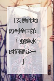 安徽此地热到全国第一！强降水时间确定→