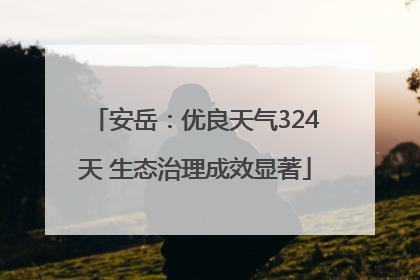 安岳：优良天气324天 生态治理成效显著