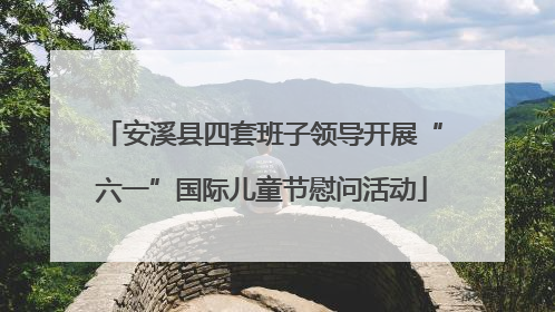 安溪县四套班子领导开展“六一”国际儿童节慰问活动