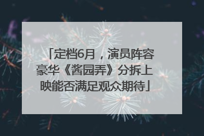 定档6月，演员阵容豪华《酱园弄》分拆上映能否满足观众期待