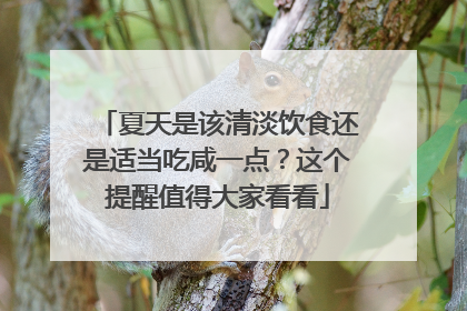 夏天是该清淡饮食还是适当吃咸一点？这个提醒值得大家看看