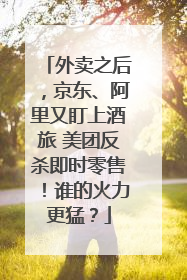 外卖之后，京东、阿里又盯上酒旅 美团反杀即时零售！谁的火力更猛？