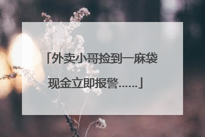 外卖小哥捡到一麻袋现金立即报警……