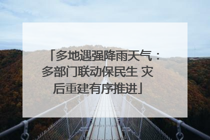 多地遇强降雨天气：多部门联动保民生 灾后重建有序推进